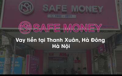 Vay Thế Chấp Tại Hà Đông? Vay Tiền Nhanh Tại Hà Đông? Có Safe Money sẵn sàng hỗ trợ bạn…